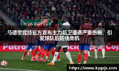 马德里竞技官方宣布主力后卫遭遇严重伤病，引发球队后防线危机
