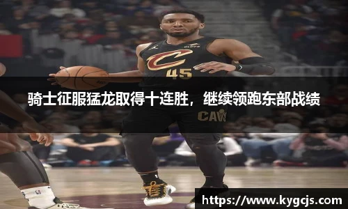 骑士征服猛龙取得十连胜，继续领跑东部战绩