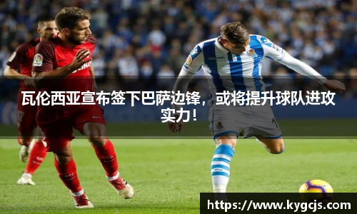瓦伦西亚宣布签下巴萨边锋，或将提升球队进攻实力！