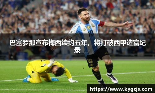 巴塞罗那宣布梅西续约五年，将打破西甲造富纪录