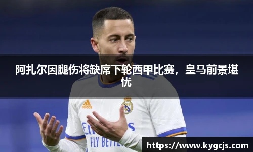 阿扎尔因腿伤将缺席下轮西甲比赛，皇马前景堪忧