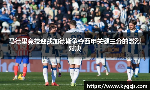 马德里竞技迎战加德斯争夺西甲关键三分的激烈对决