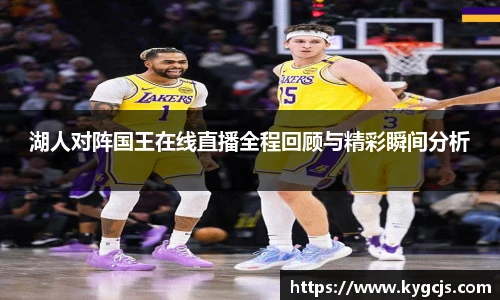 湖人对阵国王在线直播全程回顾与精彩瞬间分析