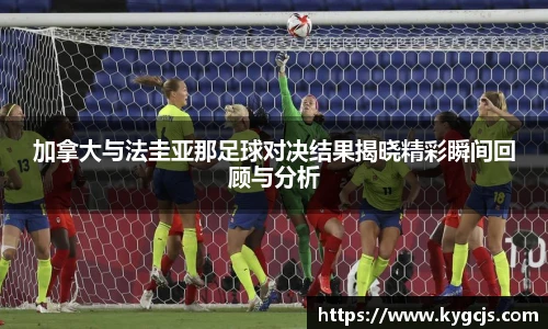 加拿大与法圭亚那足球对决结果揭晓精彩瞬间回顾与分析
