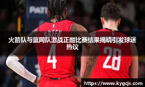火箭队与篮网队激战正酣比赛结果揭晓引发球迷热议