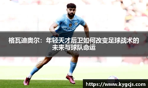 格瓦迪奥尔：年轻天才后卫如何改变足球战术的未来与球队命运