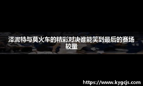 泽泥特与莫火车的精彩对决谁能笑到最后的赛场较量