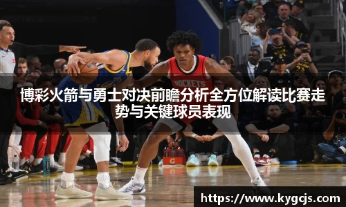 博彩火箭与勇士对决前瞻分析全方位解读比赛走势与关键球员表现