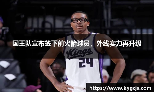 国王队宣布签下前火箭球员，外线实力再升级