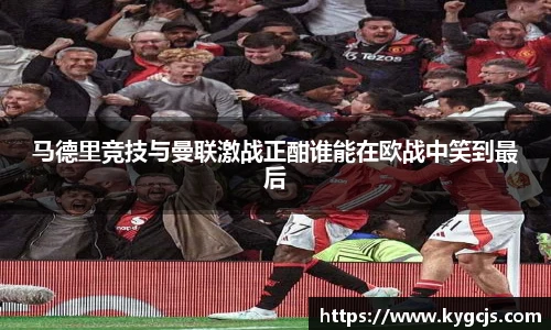马德里竞技与曼联激战正酣谁能在欧战中笑到最后