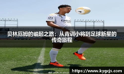 贝林厄姆的崛起之路：从青训小将到足球新星的传奇旅程